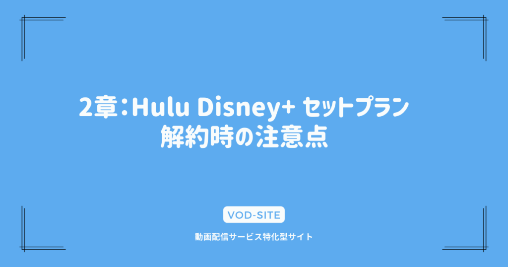 2章：Hulu Disney+ セットプラン 解約時の注意点