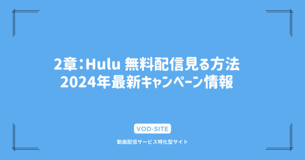 2章：Hulu 無料配信見る方法｜2024年最新キャンペーン情報