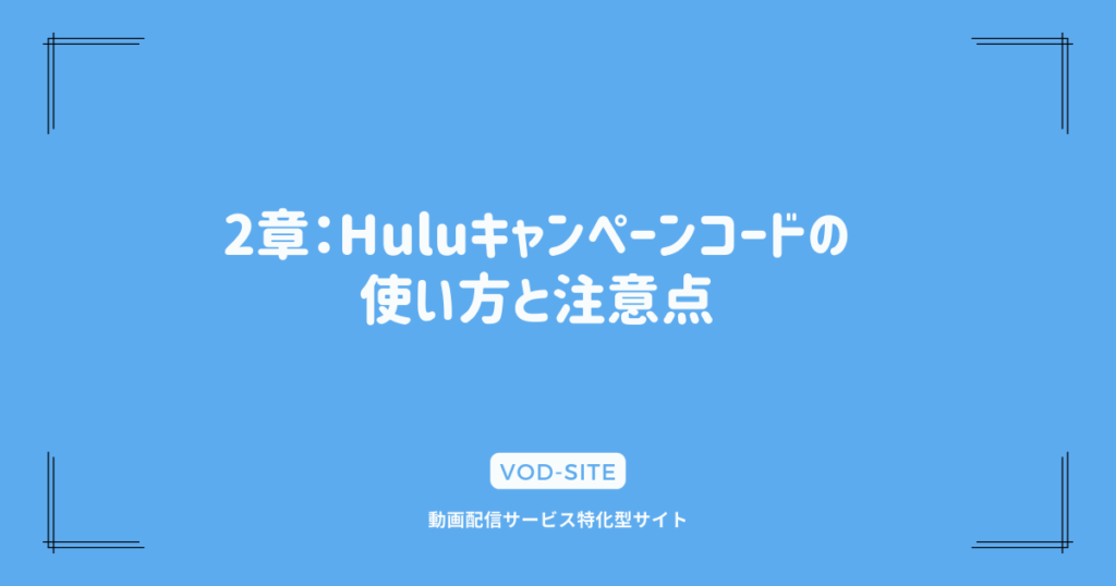 2章：Huluキャンペーンコードの使い方と注意点