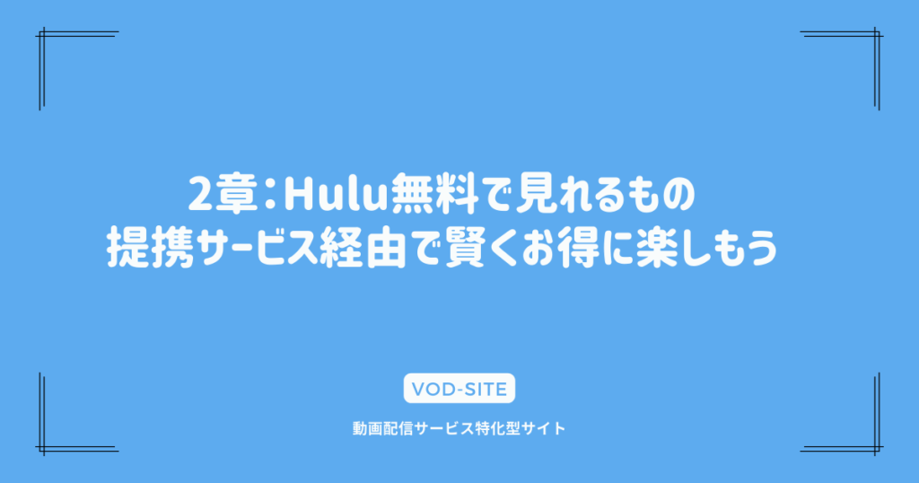 2章：Hulu無料で見れるもの｜提携サービス経由で賢くお得に楽しもう