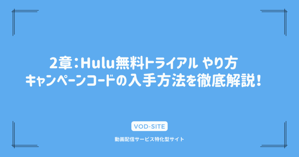 2章：Hulu無料トライアル やり方｜キャンペーンコードの入手方法を徹底解説！