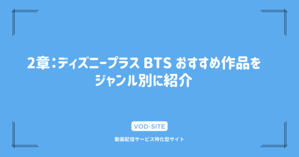 2章：ディズニープラス BTS おすすめ作品をジャンル別に紹介