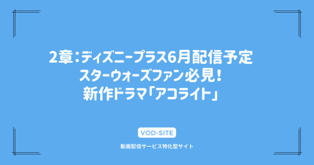 2章：ディズニープラス6月配信予定｜スターウォーズファン必見！新作ドラマ「アコライト」