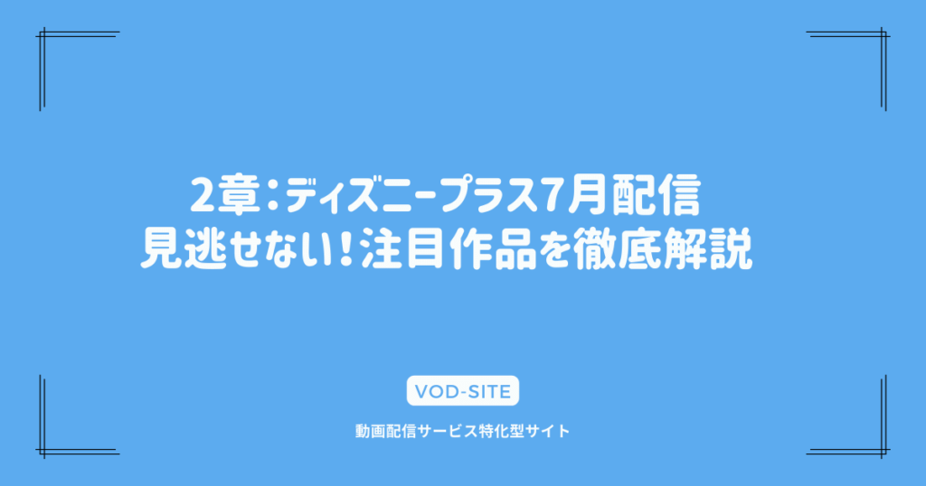 2章：ディズニープラス7月配信｜見逃せない！注目作品を徹底解説