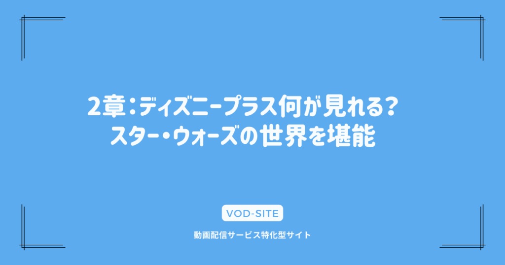 2章：ディズニープラス何が見れる？スター・ウォーズの世界を堪能