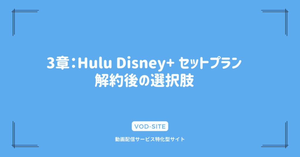 3章：Hulu Disney+ セットプラン 解約後の選択肢