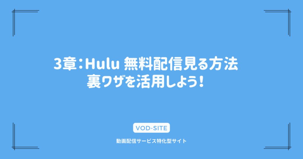 3章：Hulu 無料配信見る方法｜裏ワザを活用しよう！