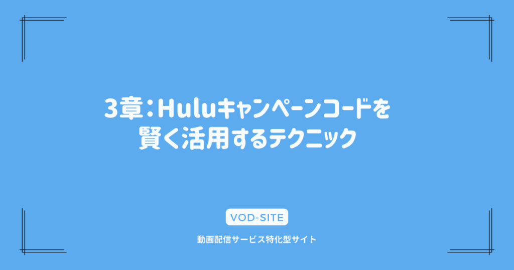 3章：Huluキャンペーンコードを賢く活用するテクニック