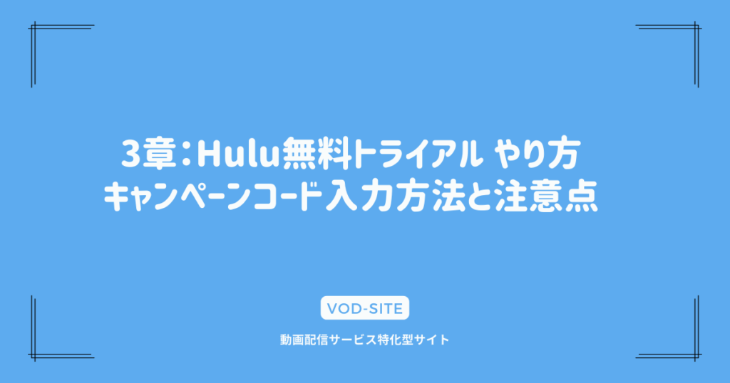 3章：Hulu無料トライアル やり方｜キャンペーンコード入力方法と注意点