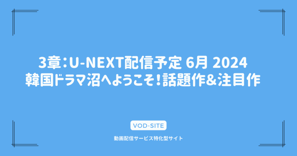 3章：U-NEXT配信予定 6月 2024｜韓国ドラマ沼へようこそ！話題作＆注目作