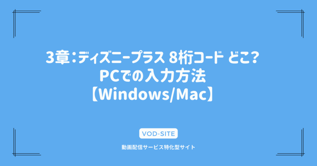 3章：ディズニープラス 8桁コード どこ？PCでの入力方法【Windows/Mac】