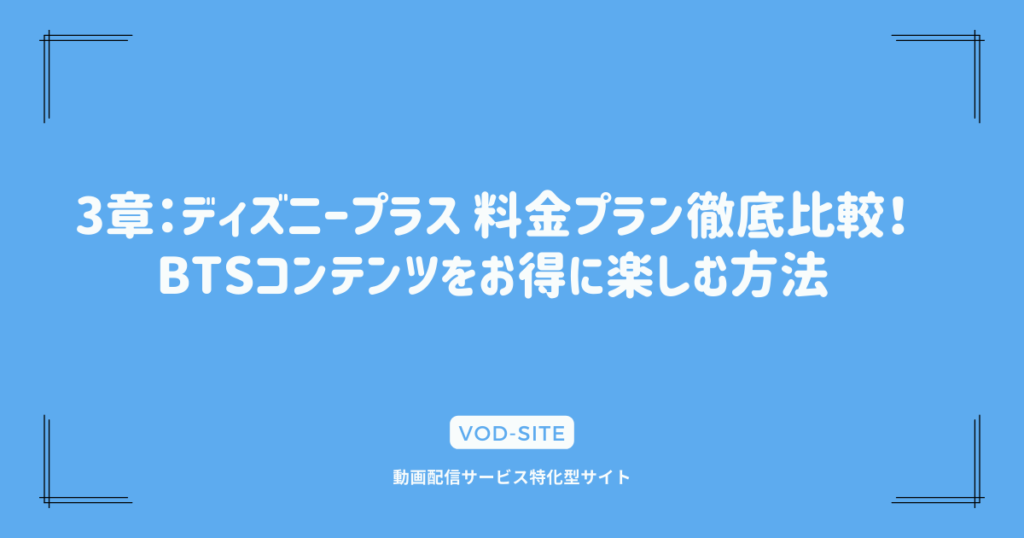 3章：ディズニープラス 料金プラン徹底比較！BTSコンテンツをお得に楽しむ方法