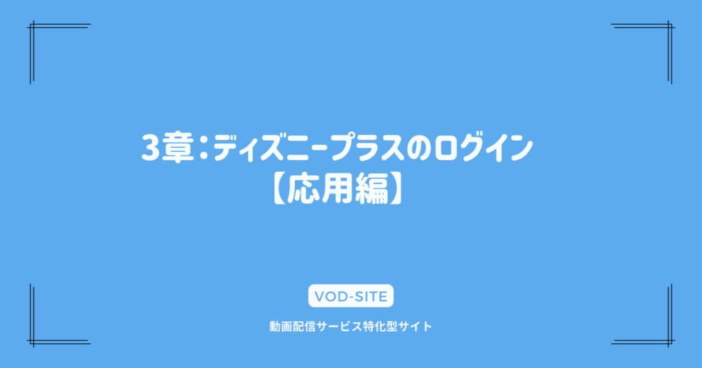 3章：ディズニープラスのログイン【応用編】