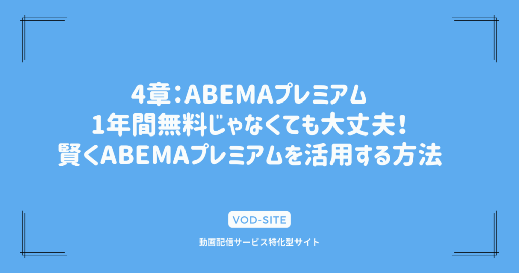 4章：ABEMAプレミアム1年間無料じゃなくても大丈夫！賢くABEMAプレミアムを活用する方法