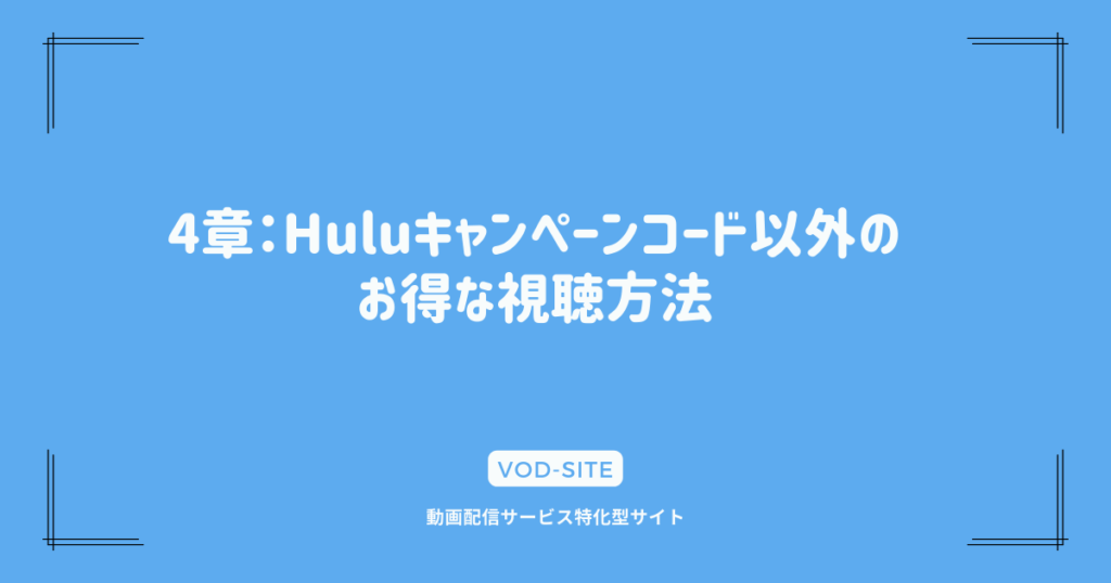 4章：Huluキャンペーンコード以外のお得な視聴方法