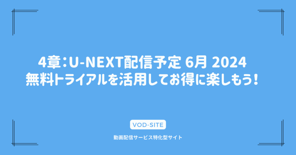 4章：U-NEXT配信予定 6月 2024｜無料トライアルを活用してお得に楽しもう！