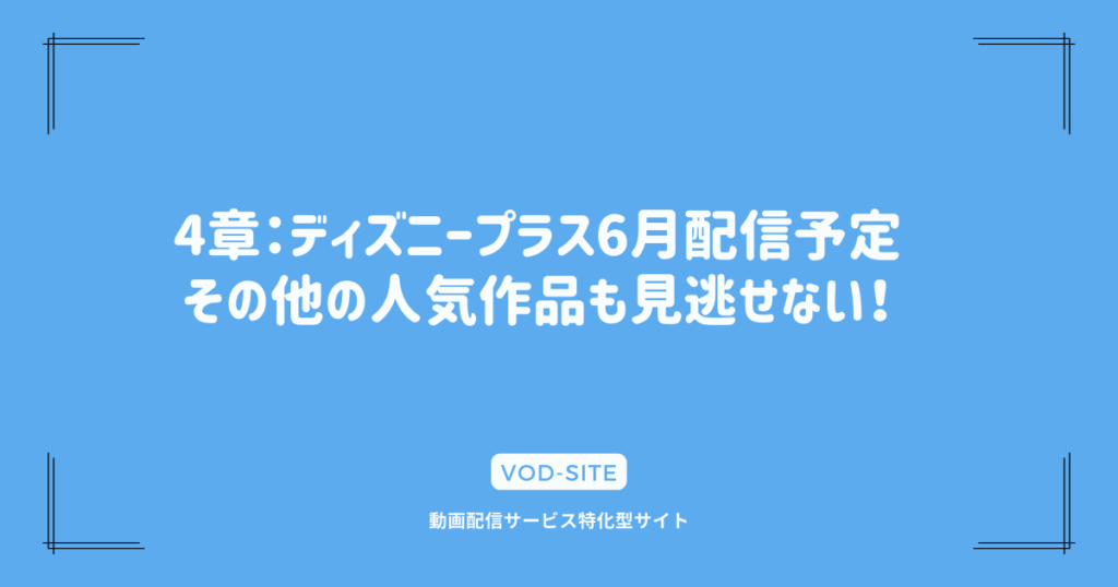 4章：ディズニープラス6月配信予定｜その他の人気作品も見逃せない！