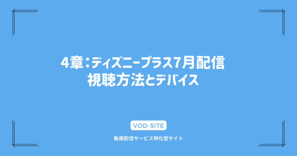 4章：ディズニープラス7月配信｜視聴方法とデバイス