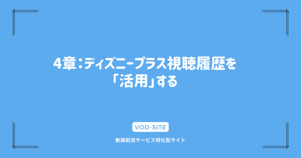 4章：ディズニープラス視聴履歴を「活用」する