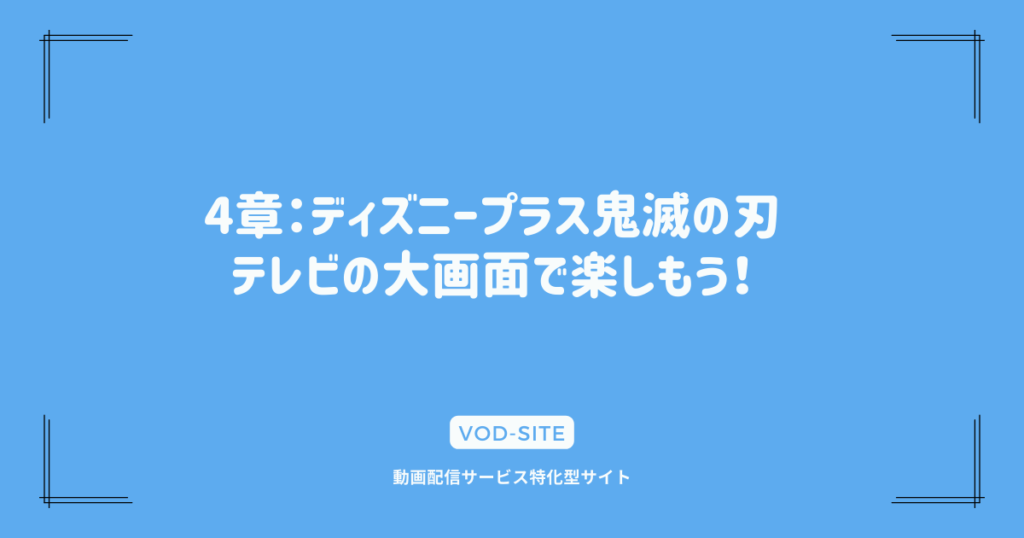 4章：ディズニープラス鬼滅の刃、テレビの大画面で楽しもう！