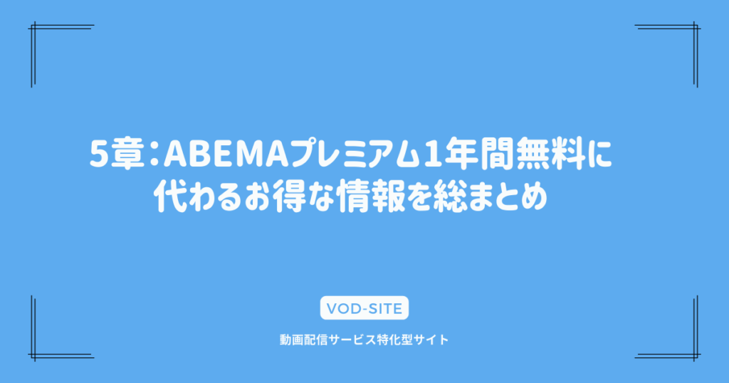 5章：ABEMAプレミアム1年間無料に代わるお得な情報を総まとめ