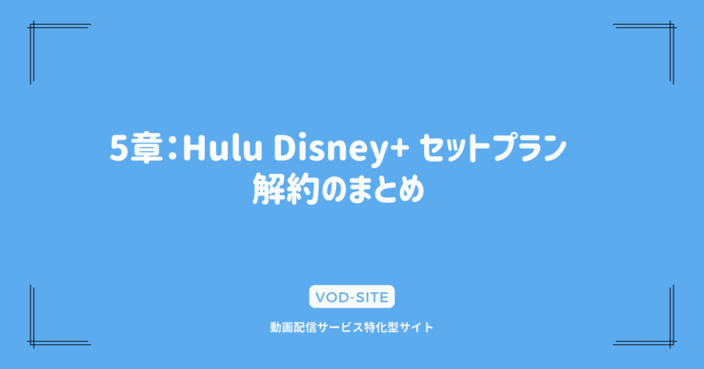 5章：Hulu Disney+ セットプラン 解約のまとめ