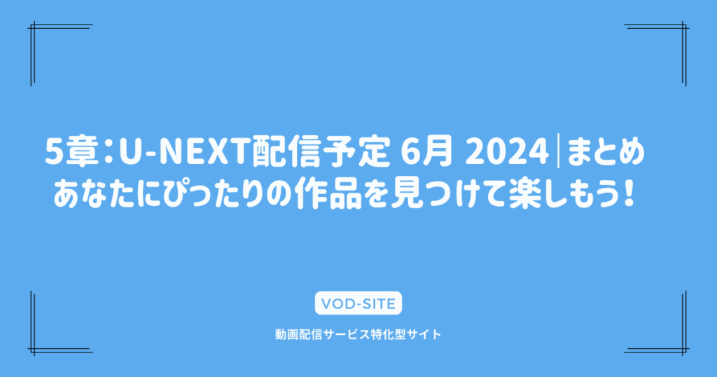 5章：U-NEXT配信予定 6月 2024｜まとめ｜あなたにぴったりの作品を見つけて楽しもう！