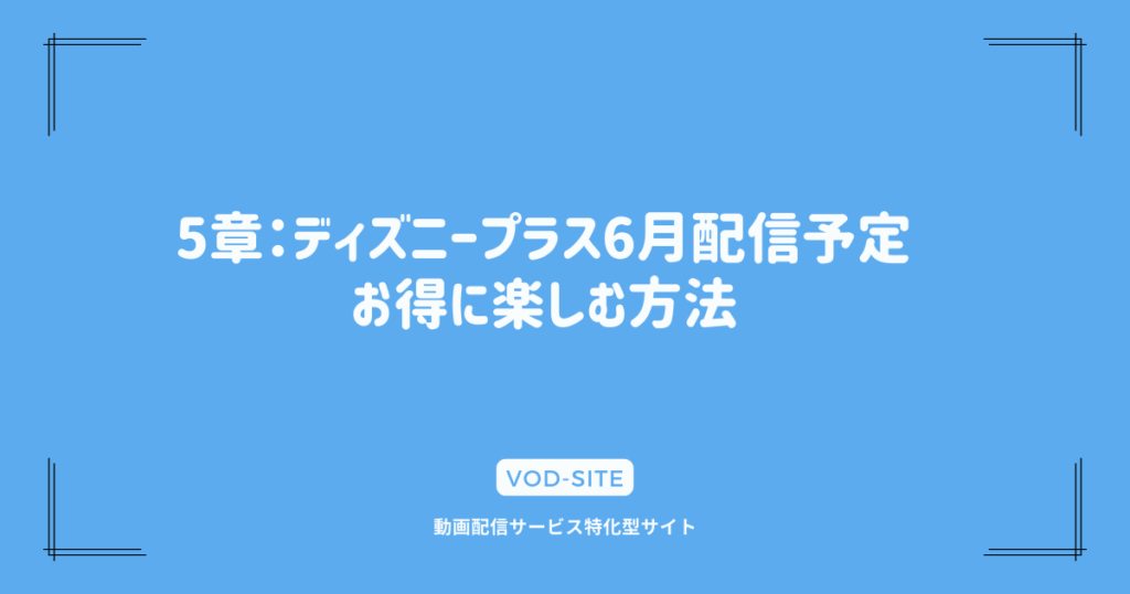 5章：ディズニープラス6月配信予定｜お得に楽しむ方法