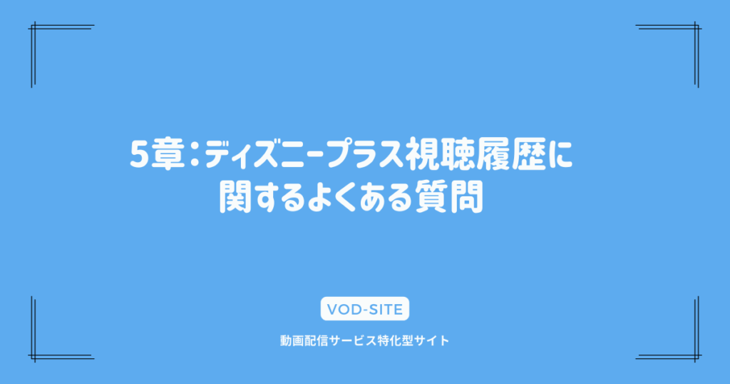 5章：ディズニープラス視聴履歴に関するよくある質問