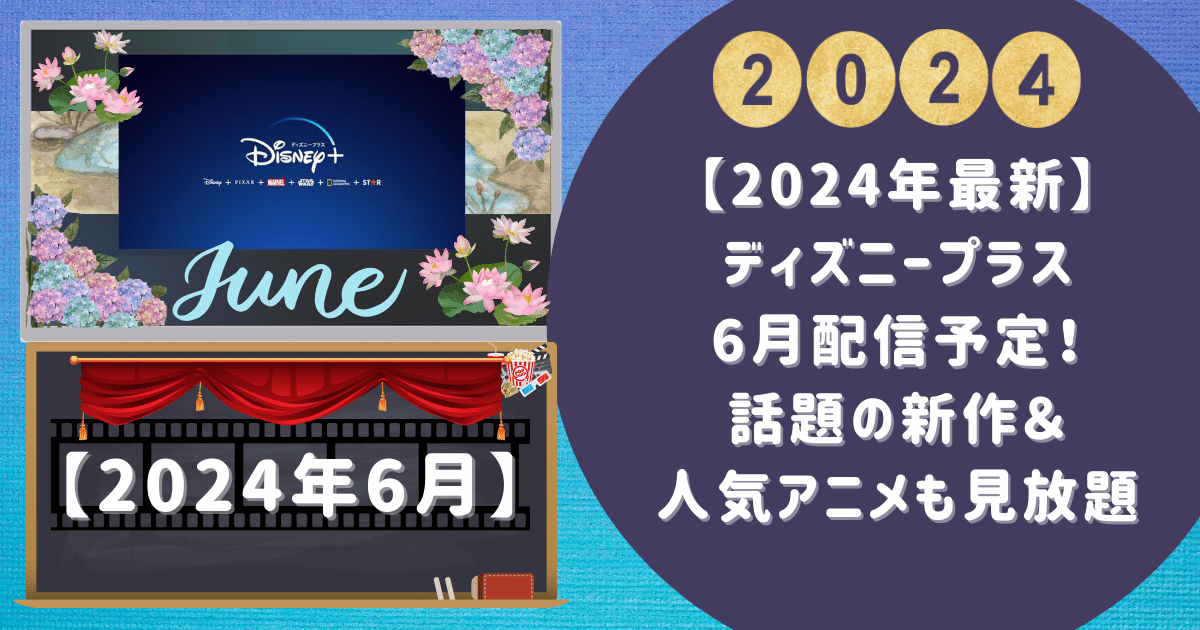 【2024年最新】ディズニープラス6月配信予定！話題の新作＆人気アニメも見放題