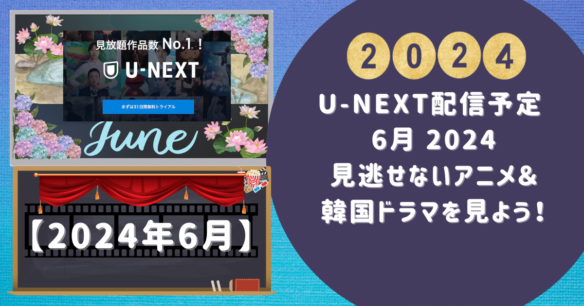 【U-NEXT配信予定 6月 2024】見逃せないアニメ＆韓国ドラマを見よう！