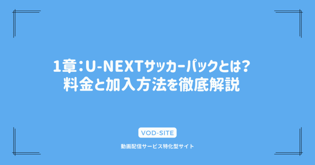 1章：U-NEXTサッカーパックとは？料金と加入方法を徹底解説