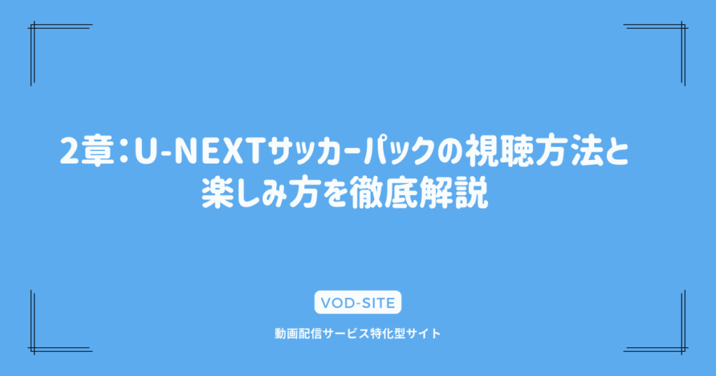 2章：U-NEXTサッカーパックの視聴方法と楽しみ方を徹底解説