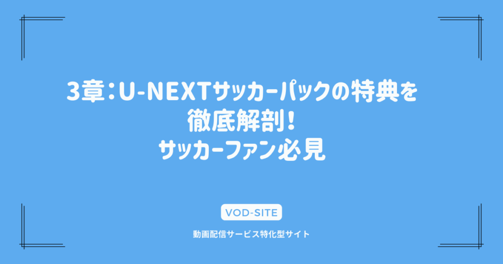 3章：U-NEXTサッカーパックの特典を徹底解剖！サッカーファン必見