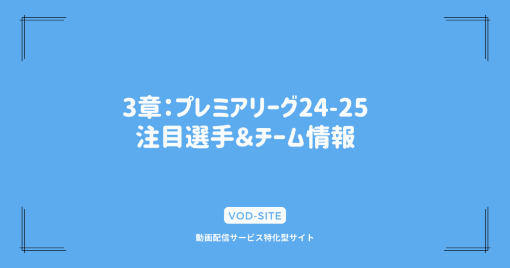 3章：プレミアリーグ24-25注目選手＆チーム情報