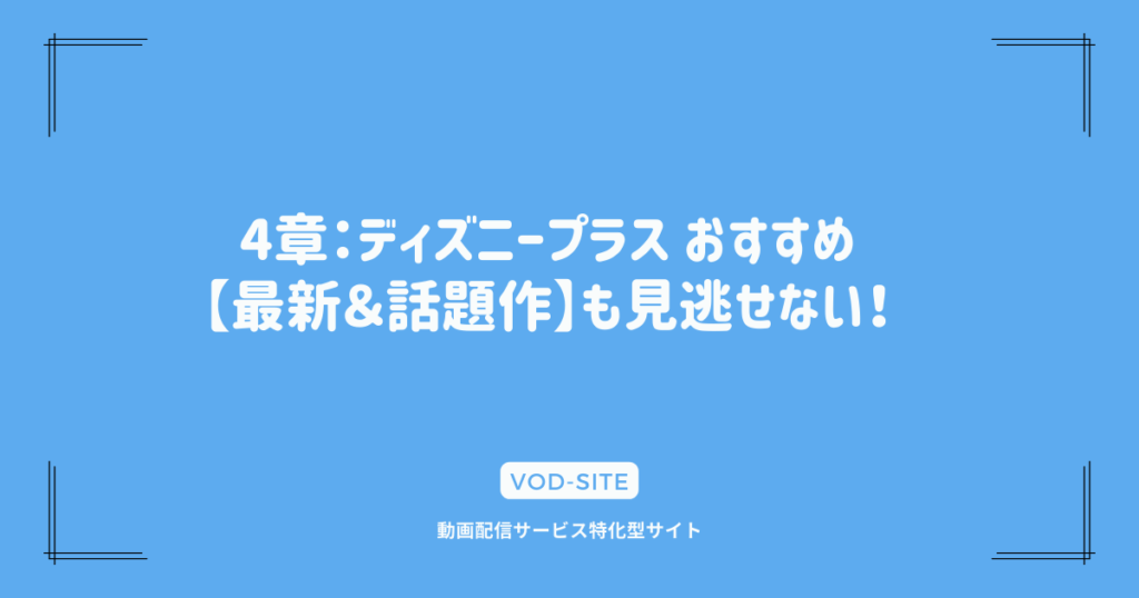 4章：ディズニープラス おすすめ【最新＆話題作】も見逃せない！