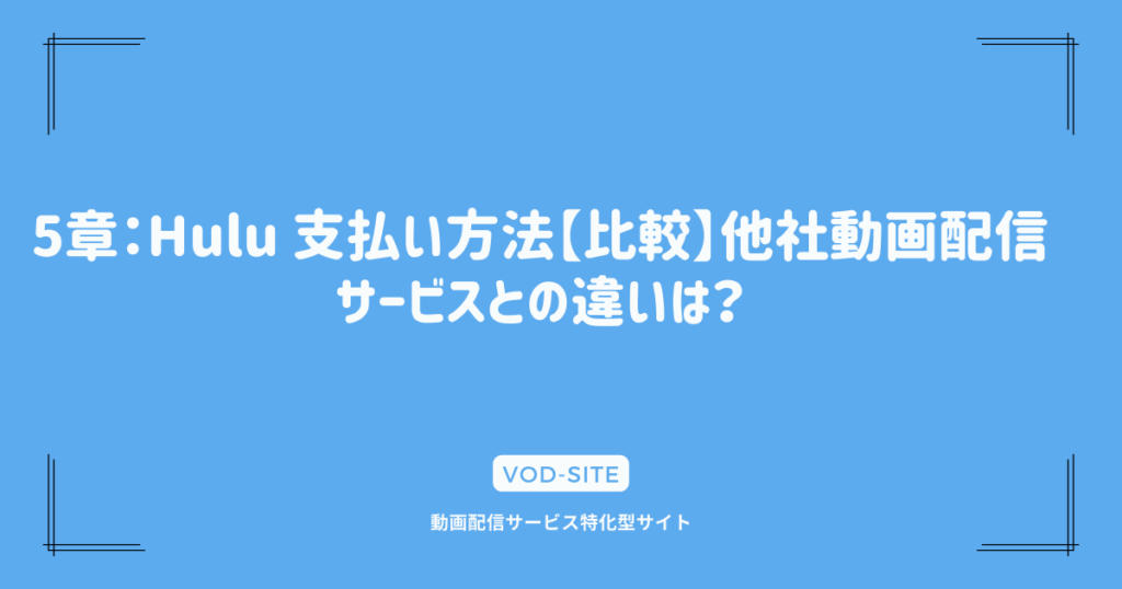 5章：Hulu 支払い方法【比較】他社動画配信サービスとの違いは？