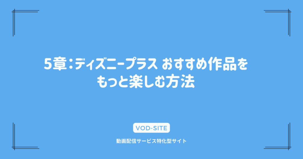 5章：ディズニープラス おすすめ作品をもっと楽しむ方法