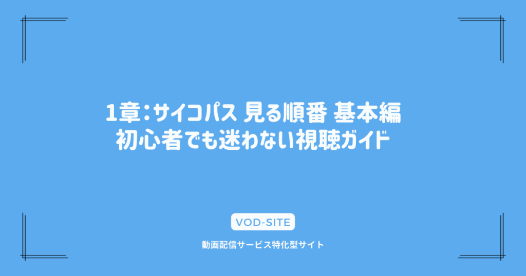 1章：サイコパス 見る順番 基本編：初心者でも迷わない視聴ガイド