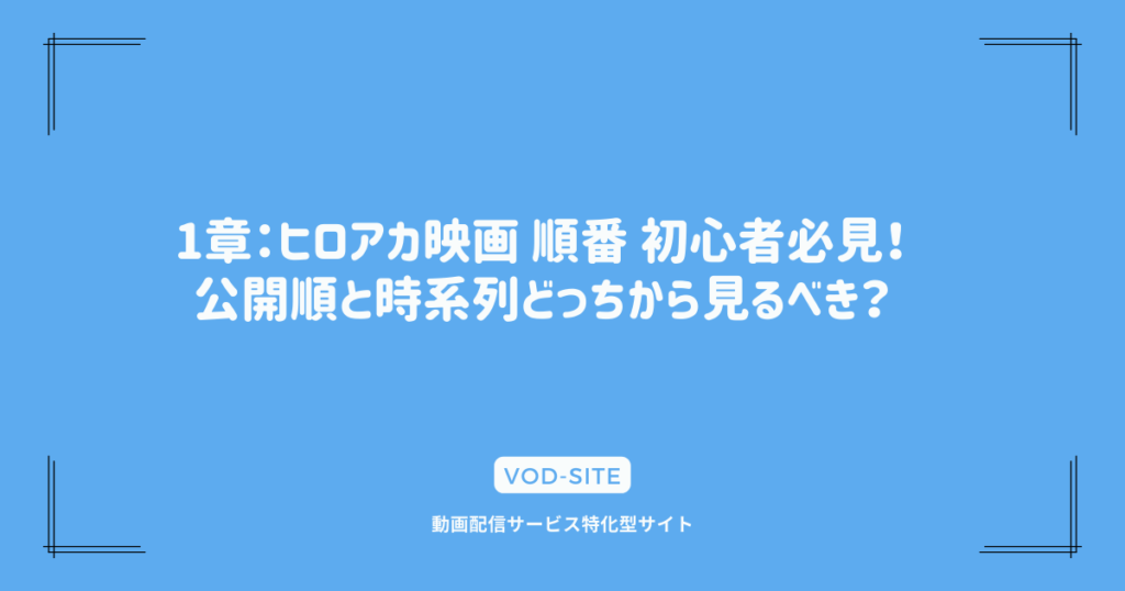 1章：ヒロアカ映画 順番 初心者必見！公開順と時系列どっちから見るべき？