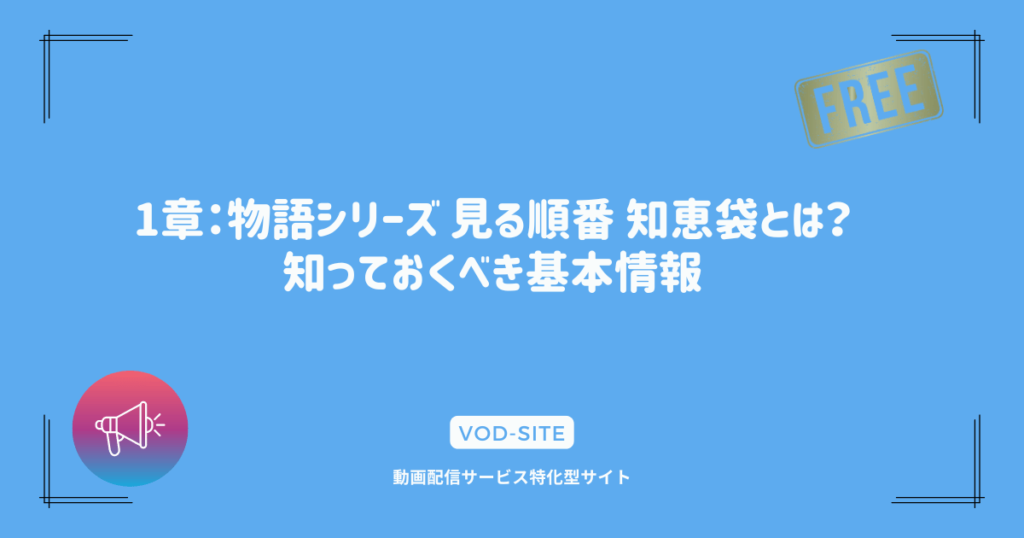 1章：物語シリーズ 見る順番 知恵袋とは？知っておくべき基本情報