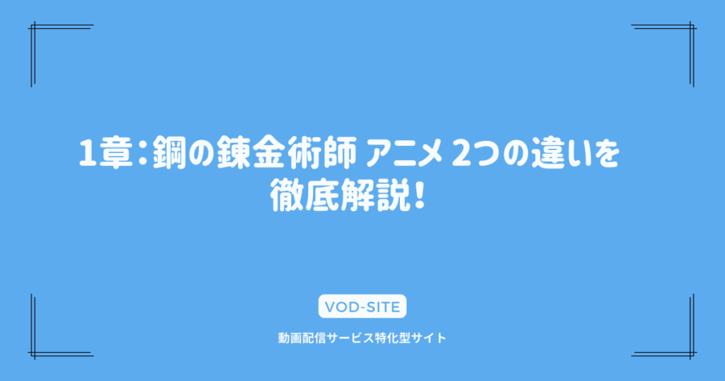 1章：鋼の錬金術師 アニメ 2つの違いを徹底解説！