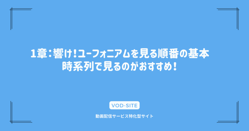 1章：響け！ユーフォニアムを見る順番の基本｜時系列で見るのがおすすめ！