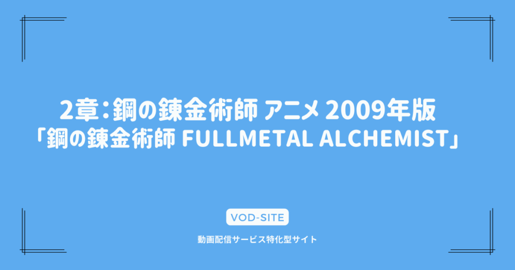 2章：鋼の錬金術師 アニメ 2009年版「鋼の錬金術師 FULLMETAL ALCHEMIST」