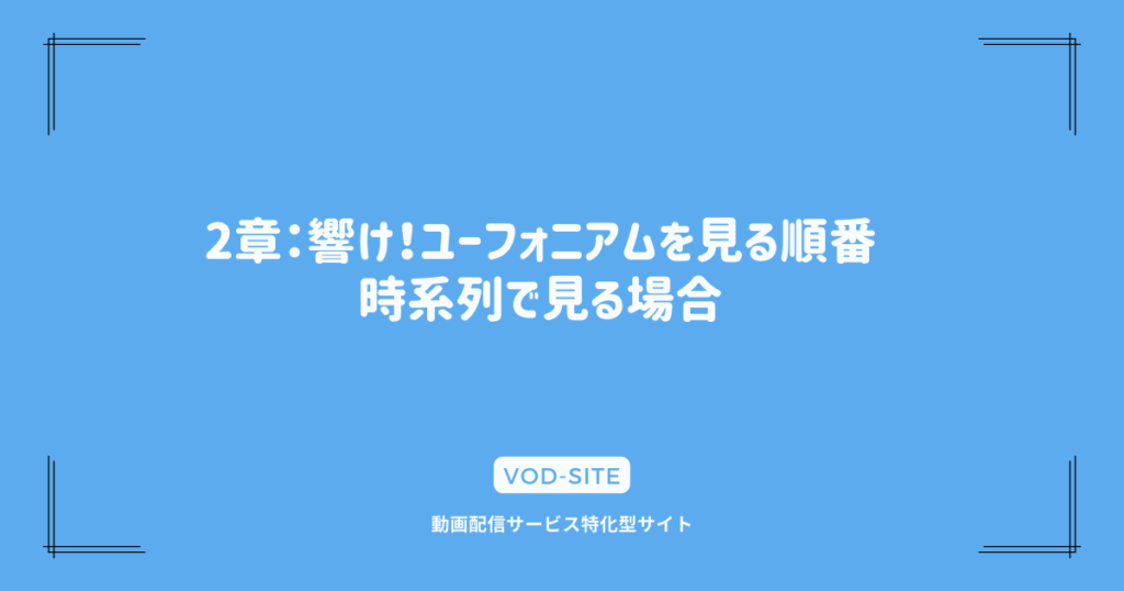 2章：響け！ユーフォニアムを見る順番｜時系列で見る場合