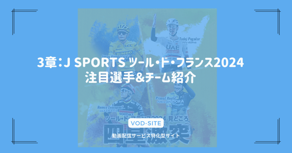 3章：J SPORTS ツール・ド・フランス2024 注目選手＆チーム紹介