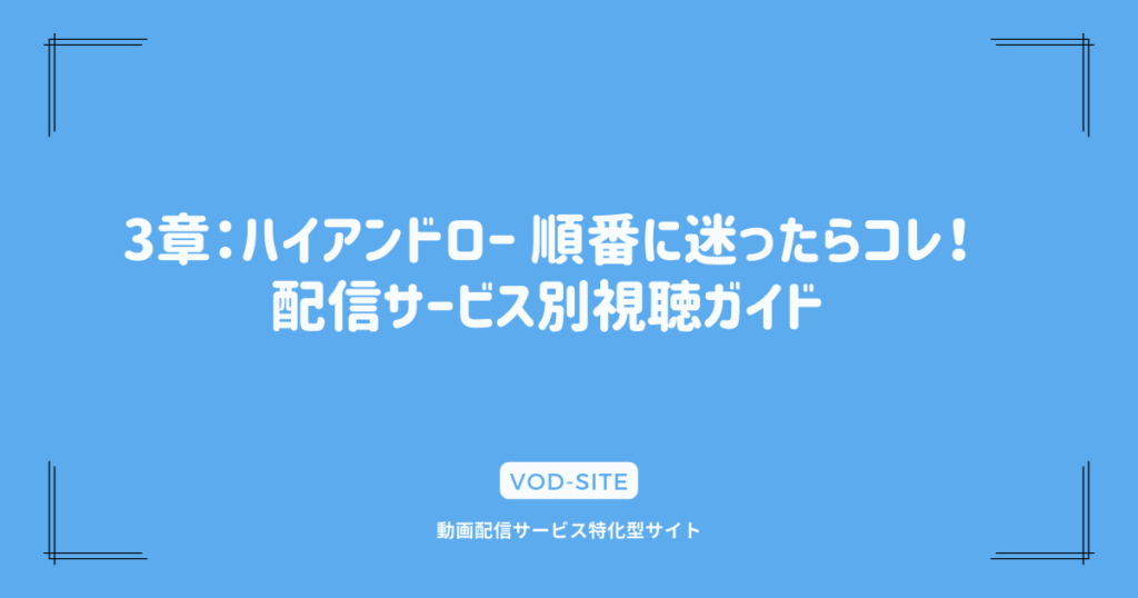 3章：ハイアンドロー 順番に迷ったらコレ！配信サービス別視聴ガイド