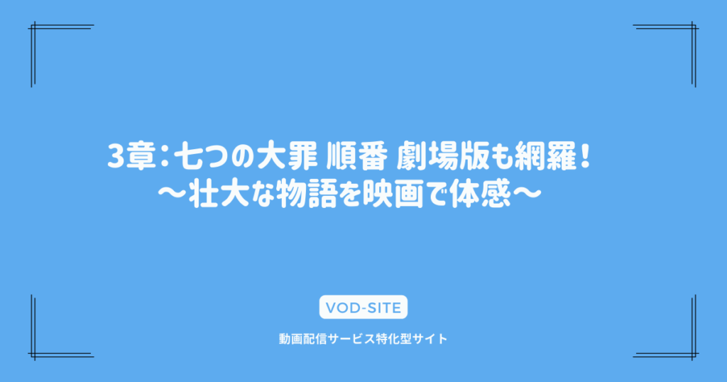 3章：七つの大罪 順番 劇場版も網羅！～壮大な物語を映画で体感～
