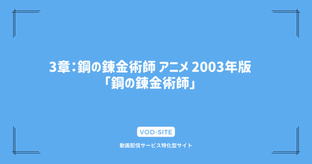 3章：鋼の錬金術師 アニメ 2003年版「鋼の錬金術師」