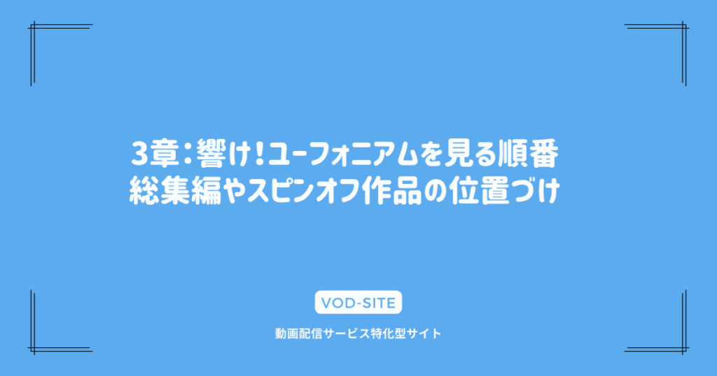 3章：響け！ユーフォニアムを見る順番｜総集編やスピンオフ作品の位置づけ